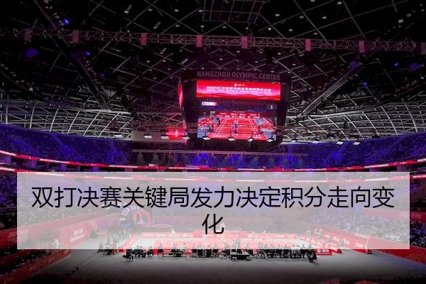 双打决赛关键局发力决定积分走向变化（MG）